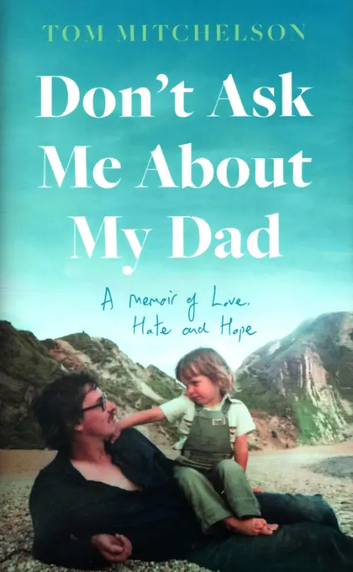 Don’t Ask Me About My Dad. A Memoir of Love, Hate and Hope