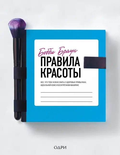 Бобби Браун. Правила красоты. Все, что тебе нужно знать о здоровых привычках, идеальной коже