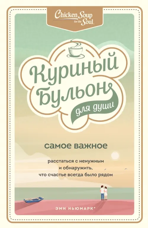 Куриный бульон для души. Самое важное. Расстаться с ненужным и обнаружить, что счастье всегда было