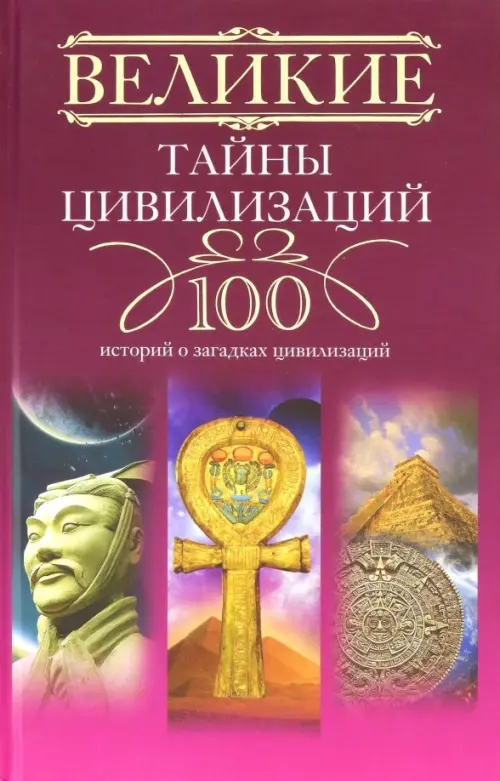 Великие тайны цивилизаций. 100 историй о загадках цивилизаций