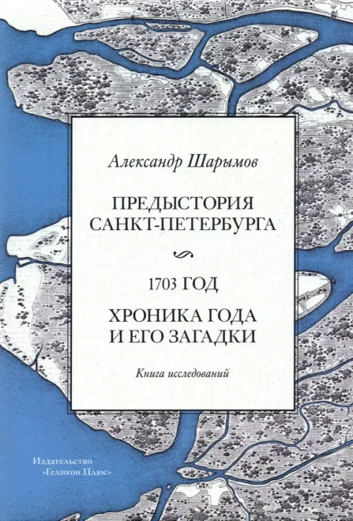 Предыстория Санкт-Петербурга. 1703 год. Книга исследований