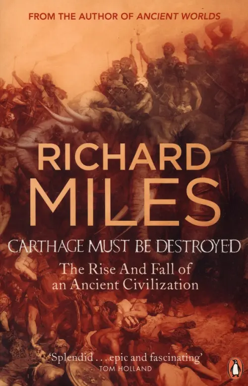 Carthage Must Be Destroyed. The Rise And Fall Of An Ancient Civilization