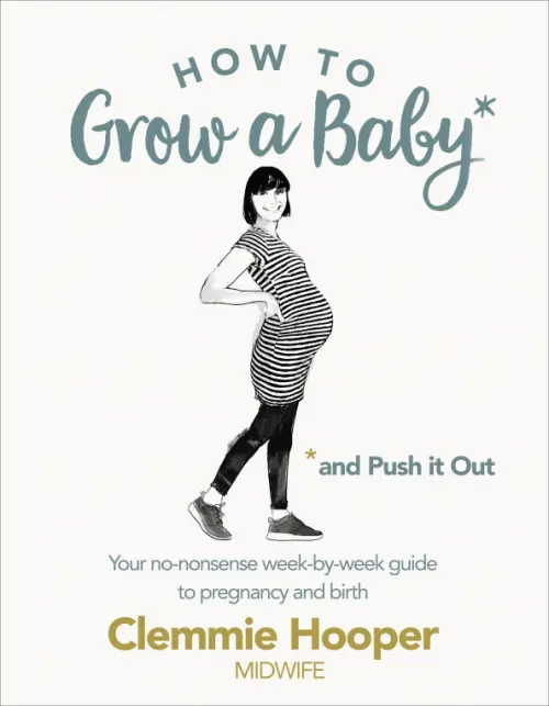 How to Grow a Baby and Push It Out. Your no-nonsense guide to pregnancy and birth