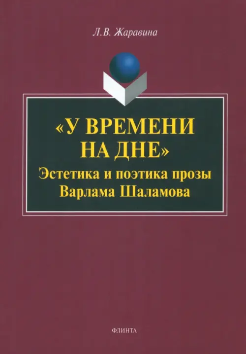 "У времени на дне". Эстетика и поэтика прозы Варлама Шаламова. Монография