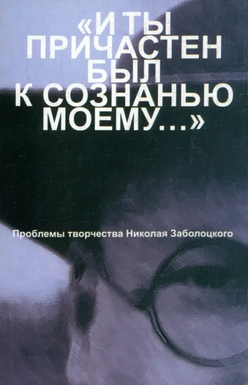 "И ты причастен был к сознанью моему...". Проблемы творчества Николая Заболоцкого