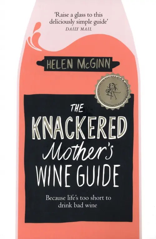 The Knackered Mother's Wine Guide. Because Life's too Short to Drink Bad Wine