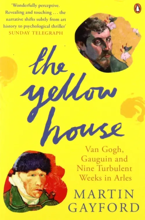 The Yellow House. Van Gogh, Gauguin, and Nine Turbulent Weeks in Arles