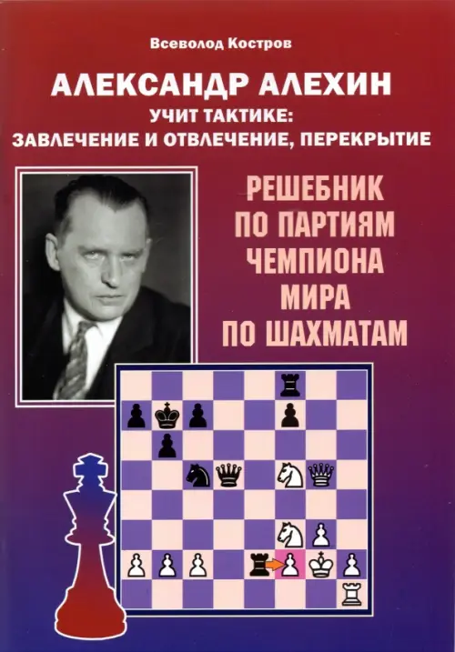 Александр Алехин учит тактике: завлечение и отвлечение, перекрытие. Решебник по партиям