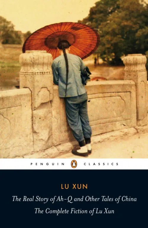 The Real Story of Ah-Q and Other Tales of China. The Complete Fiction of Lu Xun