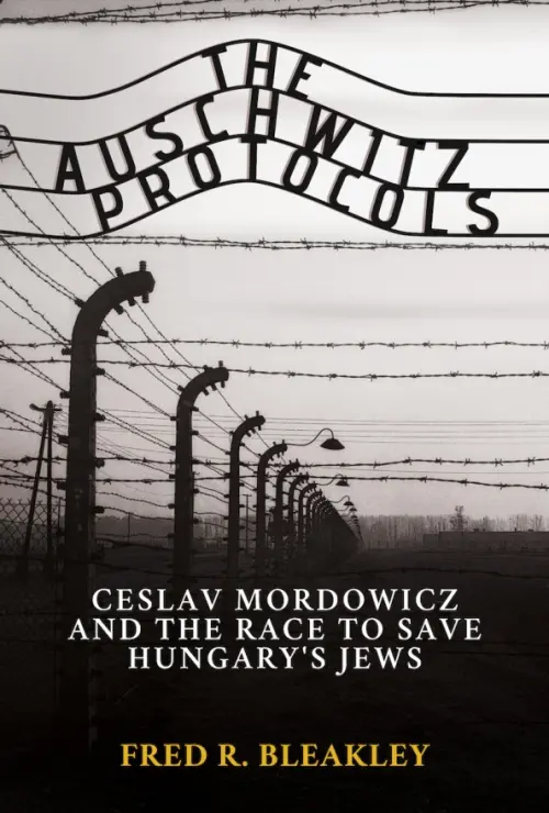 The Auschwitz Protocols. Czeslav Mordowicz and the Race to Save Hungary's Jews