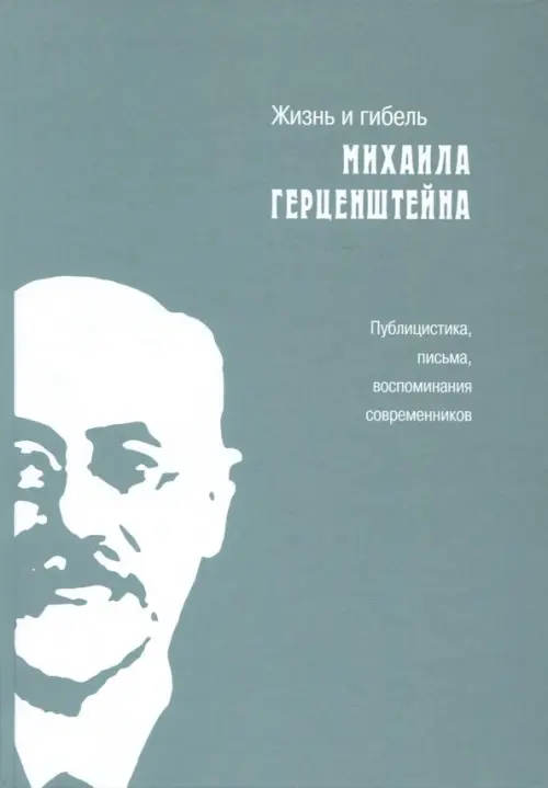 Жизнь и гибель Михаила Герценштейна. Публицистика, письма, воспоминания современников