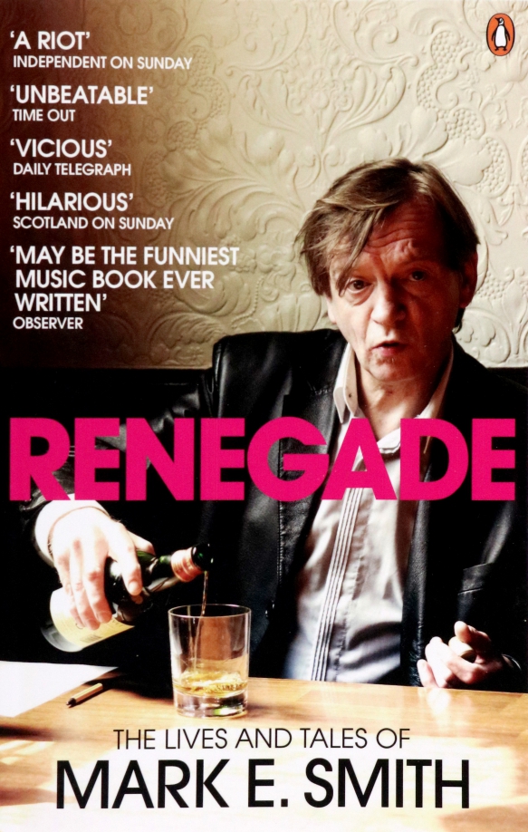 Renegade. The Lives and Tales of Mark E. Smith