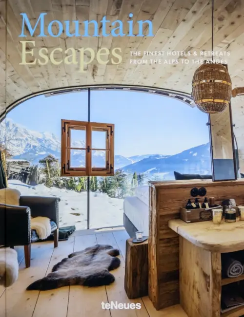 Mountain Escapes. The Finest Hotels and Retreats from the Alps to the Andes