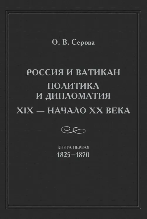 Россия и Ватикан. Политика и дипломатия. XIX - начало XX века. Книга 1. 1825-1870