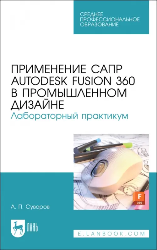 Применение САПР Autodesk Fusion 360 в промышленном дизайне. Лабораторный практикум. Учебное пособие