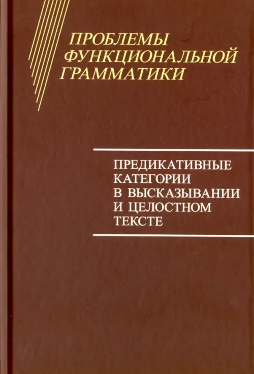 Проблемы функциональной грамматики. Предикативные категории в высказывании и целостностном тексте