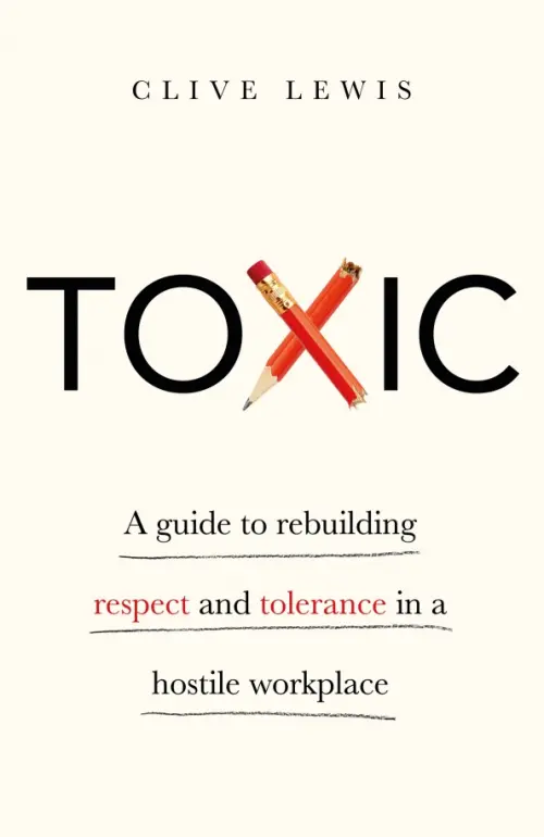 Toxic. A Guide to Rebuilding Respect and Tolerance in a Hostile Workplace