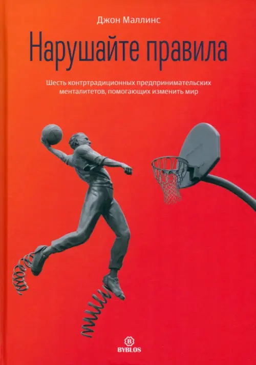 Нарушайте правила. Шесть контртрадиционных предпринимательских менталитетов, помогающих изменить мир
