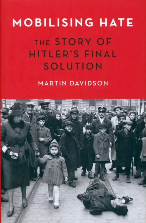 Mobilising Hate. The Story of Hitler's Final Solution