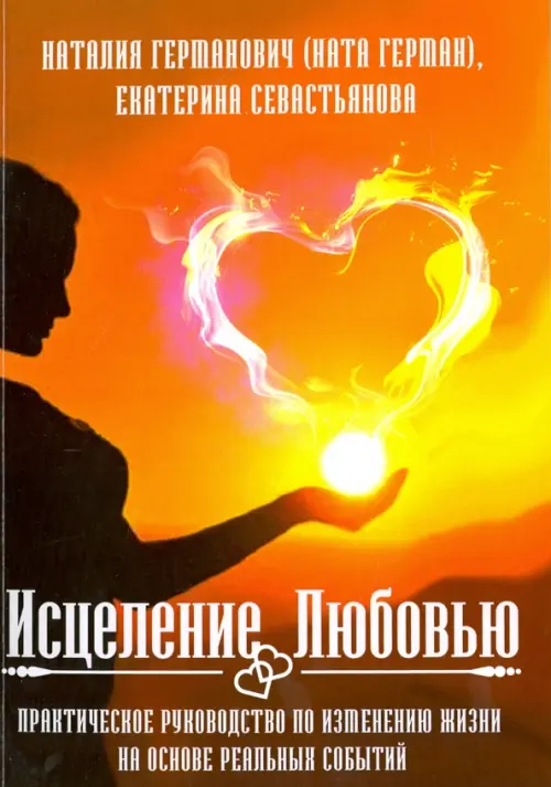 Исцеление Любовью. Практическое руководство по изменению жизни на основе реальных событий