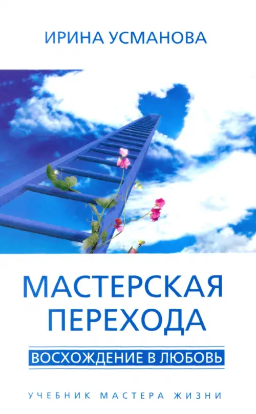 Мастерская перехода. Восхождение в Любовь. Учебник Мастера Жизни