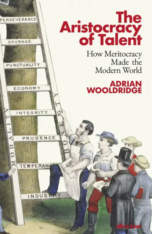 The Aristocracy of Talent. How Meritocracy Made the Modern World