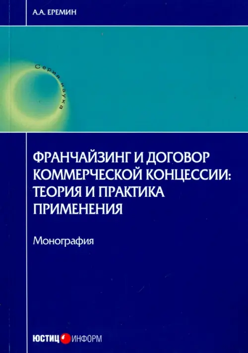 Франчайзинг и договор коммерческой концессии. Теория и практика применения. Монография