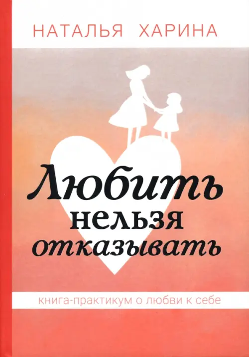 Любить нельзя отказывать. Книга-практикум о том, как полюбить себя