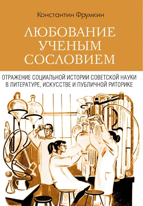 Любование ученым сословием. Отражение социальной истории советской науки в литературе, искусстве