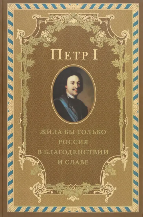 Петр I. Жила бы только Россия в благоденствии и славе