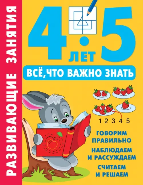 Развивающие занятия. Всё, что важно знать. 4-5 лет