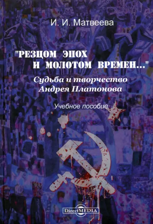 "Резцом эпох и молотом времени...". Судьба и творчество Андрея Платонова. Учебное пособие