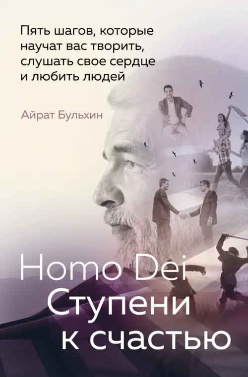 Homo Dei. Ступени к счастью. Пять шагов, которые научат вас творить, слушать свое сердце и любить