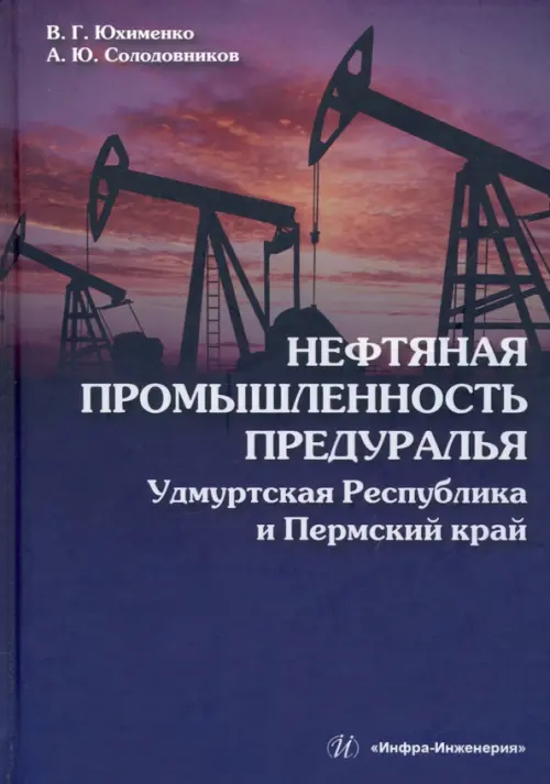 Нефтяная промышленность Предуралья. Удмуртская Республика и Пермский край. Монография