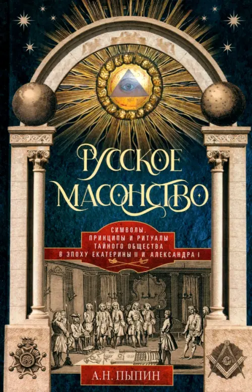 Русское масонство. Символы, принципы и ритуалы тайного общества в эпоху Екатерины II и Александра I