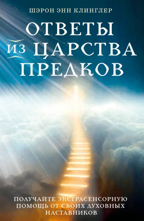 Ответы из Царства предков. Получайте экстрасенсорную помощь от своих Духовных Наставников