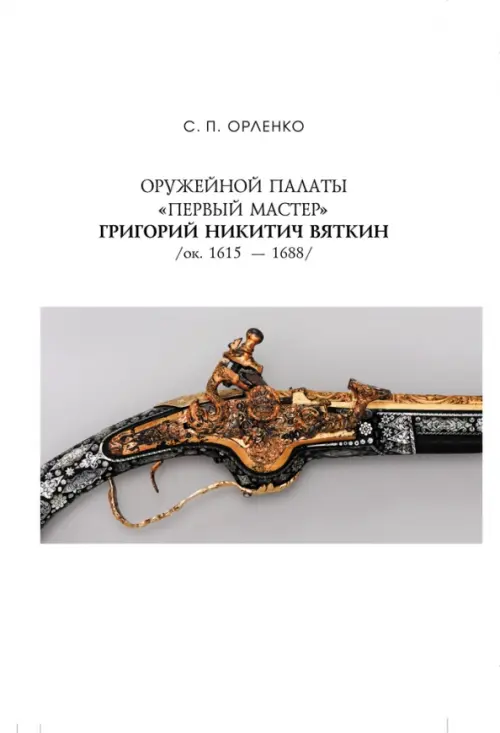 Оружейной палаты «первый мастер» Григорий Никитич Вяткин (ок. 1615 — 1688)