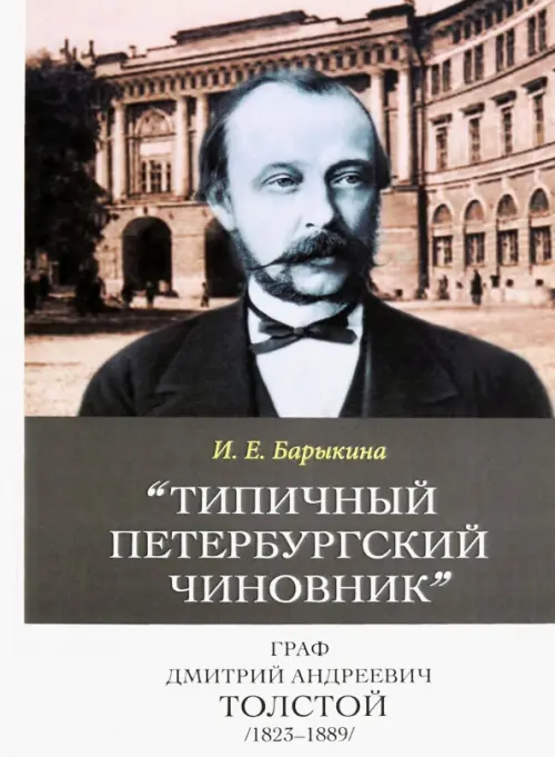 "Типичный петербургский чиновник" граф Дмитрий Андреевич Толстой (1823–1889). Опыт биографии министра