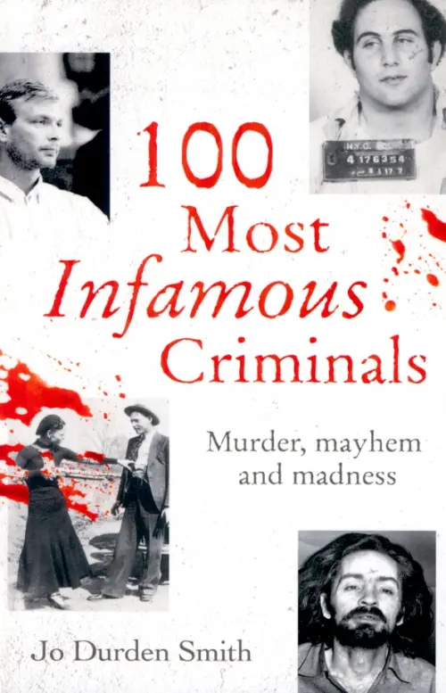 100 Most Infamous Criminals. Murder, mayhem and madness