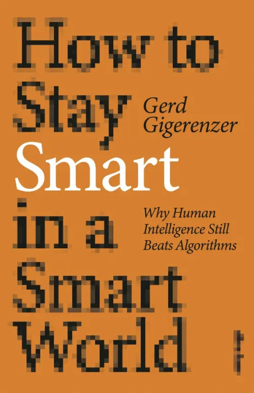 How to Stay Smart in a Smart World. Why Human Intelligence Still Beats Algorithms