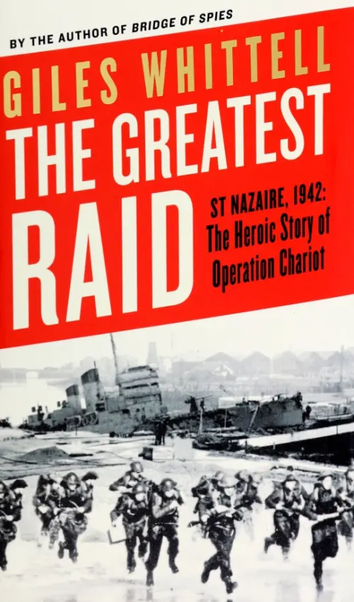 The Greatest Raid. St Nazaire, 1942. The Heroic Story of Operation Chariot