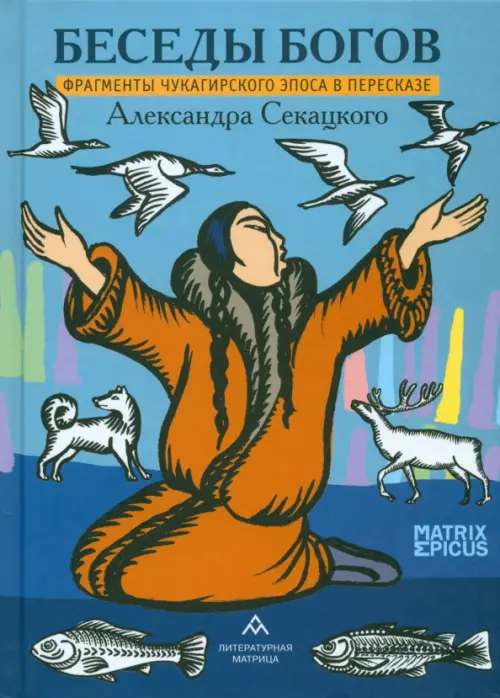 Беседы богов. Фрагменты чукагирского эпоса в пересказе Александра Секацкого