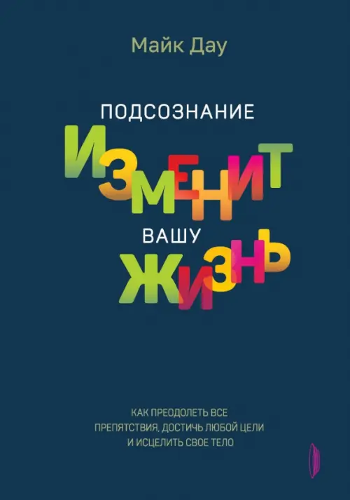 Подсознание изменит вашу жизнь. Как преодолеть все препятствия, достичь любой цели