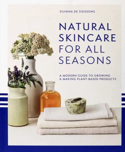 Natural Skincare for All Seasons. A Modern Guide to Growing & Making Plant-Based Products