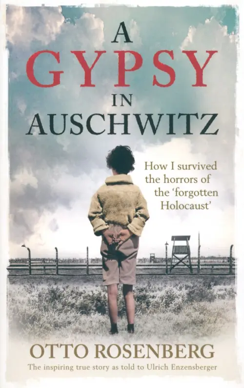 A Gypsy In Auschwitz. How I Survived the Horrors of the Forgotten Holocaust