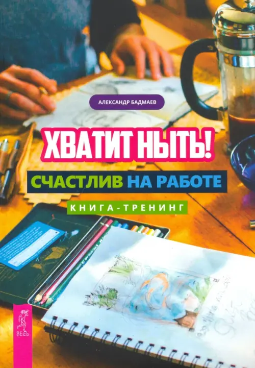 Хватит ныть! Счастлив на работе. Книга-тренинг