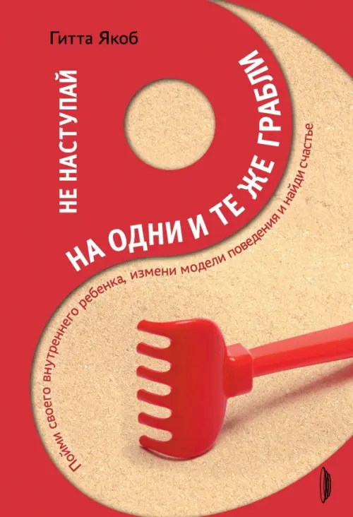 Не наступай на одни и те же грабли. Пойми своего внутреннего ребенка, измени модели поведения