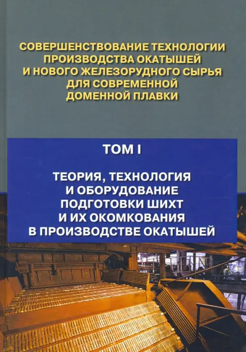 Совершенствование технологии производства окатышей и нового железорудного сырья. В 2-х томах. Том 1. Теория, технология и оборудование подготовки шихт и их окомкования в производстве окатышей