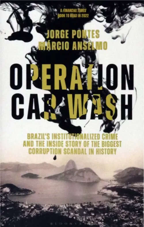 Operation Car Wash. Brazil's Institutionalized Crime and The Inside Story of the Biggest Corruption