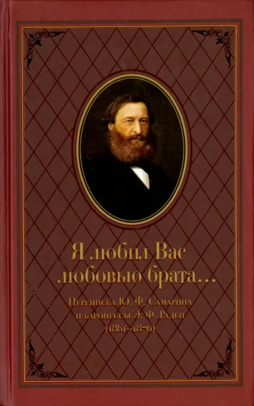 "Я любил Вас любовью брата..." Переписка Ю.Ф.Самарина и баронессы Э.Ф. Раден (1861-1876)